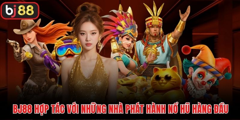BJ88 hợp tác với những nhà phát hành nổ hũ hàng đầu