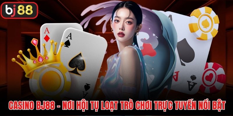 Casino BJ88 - Nơi hội tụ loạt trò chơi trực tuyến nổi bật