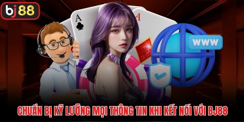 Chuẩn bị kỹ lưỡng mọi thông tin khi kết nối với BJ88