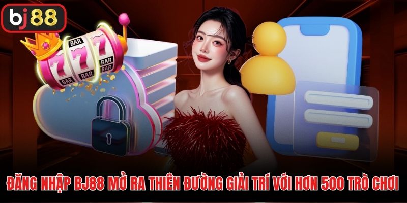 Đăng nhập BJ88 mở ra thiên đường giải trí với hơn 500 trò chơi