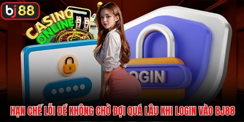 Hạn chế lỗi để không chờ đợi quá lâu khi login vào BJ88