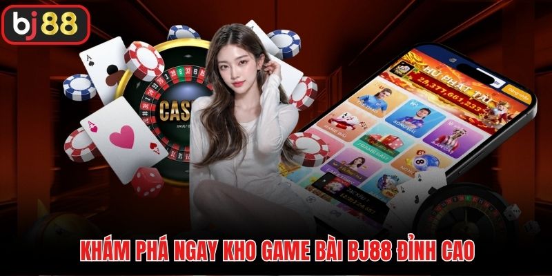Khám phá ngay kho game bài BJ88 đỉnh cao