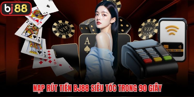 Nạp rút tiền BJ88 siêu tốc trong 90 giây