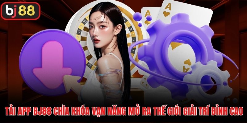 Tải app BJ88 chìa khóa vạn năng mở ra thế giới giải trí đỉnh cao
