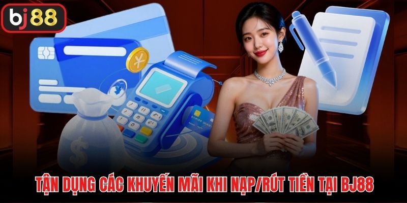 Tận dụng các khuyến mãi khi nạp/rút tiền tại BJ88