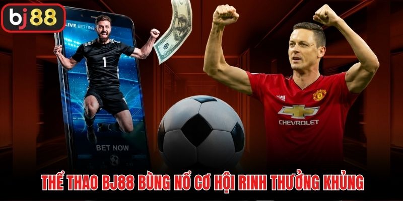 Thể thao BJ88 bùng nổ cơ hội rinh thưởng khủng